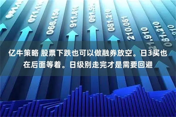 亿牛策略 股票下跌也可以做融券放空。日3买也在后面等着。日级别走完才是需要回避