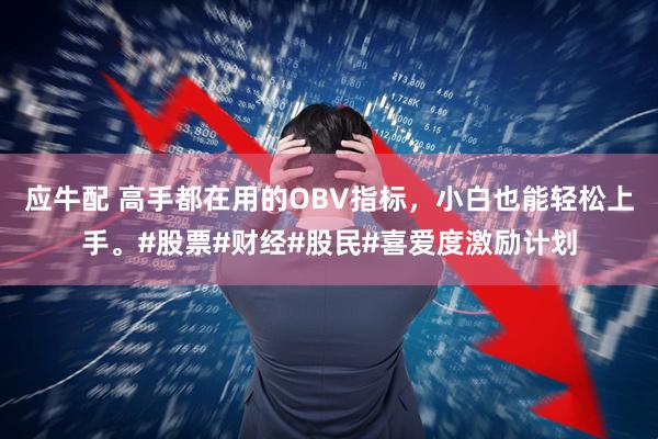 应牛配 高手都在用的OBV指标，小白也能轻松上手。#股票#财经#股民#喜爱度激励计划