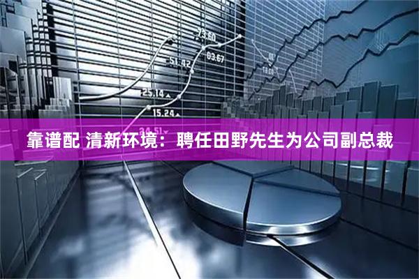 靠谱配 清新环境：聘任田野先生为公司副总裁