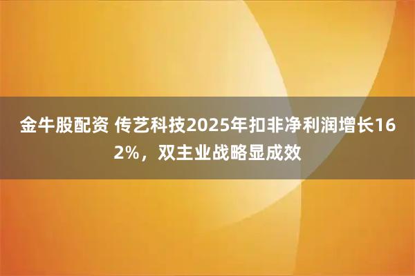 金牛股配资 传艺科技2025年扣非净利润增长162%，双主业战略显成效