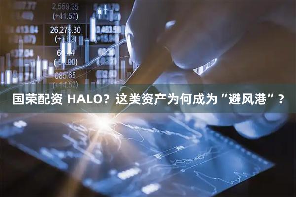 国荣配资 HALO？这类资产为何成为“避风港”？