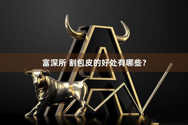 富深所 割包皮的好处有哪些？