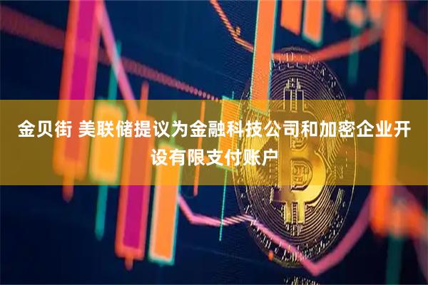 金贝街 美联储提议为金融科技公司和加密企业开设有限支付账户