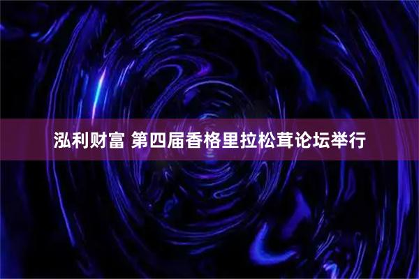 泓利财富 第四届香格里拉松茸论坛举行